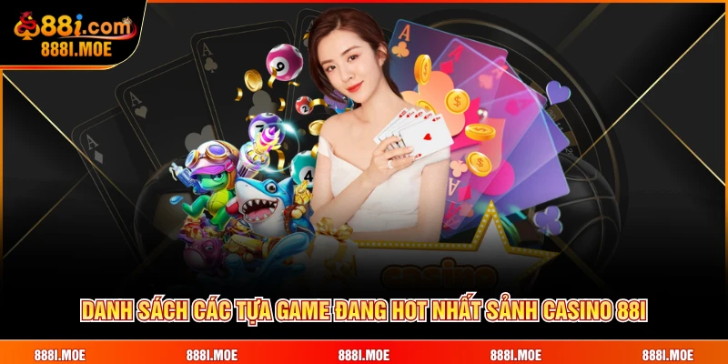 Danh sách các tựa game đang hot nhất sảnh Casino 88I