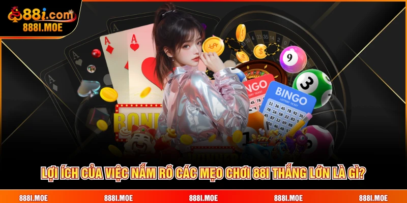 Lợi ích của việc nắm rõ các mẹo chơi 88I thắng lớn là gì?