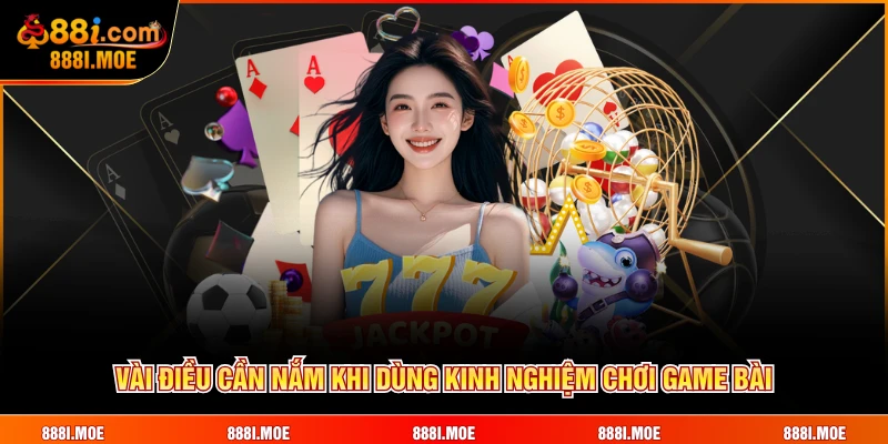 Vài điều cần nắm khi dùng kinh nghiệm chơi game bài