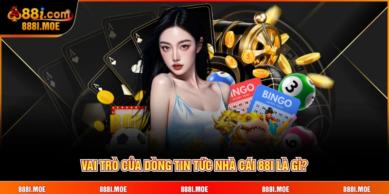 Vai trò của dòng tin tức nhà cái 88I là gì?